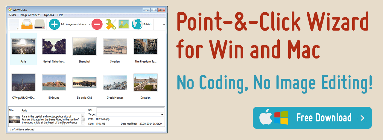 NO Coding - WOW Slider is packed with a point-and-click wizard to create fantastic sliders in a matter of seconds without coding and image editing.
